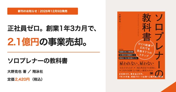 正社員ゼロ。創業1年3カ月で、2.1億円の事業売却。『ソロプレナーの教科書』大野克也 著／翔泳社 定価2,420円（税込）